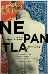 Sergio Troncoso — Nepantla Familias: An Anthology of Mexican American Literature on Families in between Worlds