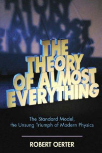 Oerter Robert — The Theory of Almost Everything: The Standard Model, the Unsung Triumph of Modern Physics