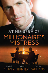 Cathy Williams; Anne Oliver; Kelly Hunter — At His Service: The Millionaire's Mistress--3 Book Box Set, Volume 3
