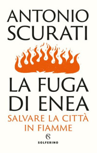 Antonio Scurati — La fuga di Enea. Salvare la città in fiamme