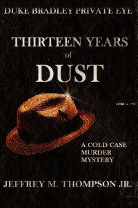 Thompson, Jeffrey M jr — Thirteen Years of Dust: Duke Bradley Private Eye: A Cold Case Murder Mystery