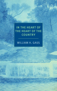William H. Gass — In The Heart Of The Heart Of The Country