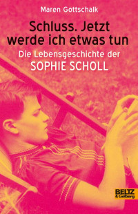 Gottschalk Maren — Schluss. Jetzt werde ich etwas tun - die Lebensgeschichte der Sophie Scholl