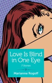 Rogoff Marianne — Love Is Blind in One Eye: 7 Stories