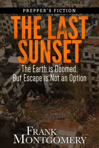 Montgomery Frank — The Last Sunset (Preppers Fiction) : The Earth is Doomed, But Escape is Not an Option (Preppers Fiction, Meteor Fiction, Apocalyptic Fiction, Survival Book 2)