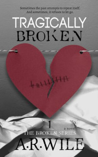 A. R. Wile — Tragically Broken: The Broken Series