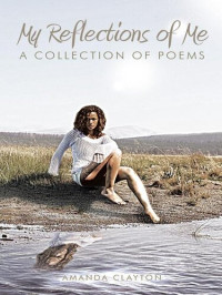 Amanda Clayton — My Reflections of Me: A Collection of Poems