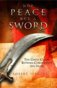 Robert Spencer — Not Peace but a Sword: The Great Chasm Between Christianity and Islam