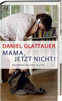 Glattauer Daniel — Mama jetzt nicht - Kolumnen aus dem Alltag