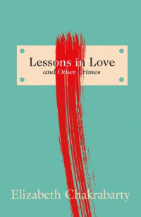 Elizabeth Chakrabarty — Lessons in Love and Other Crimes