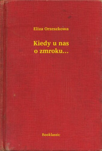 Eliza Orzeszkowa — Kiedy u nas o zmroku...