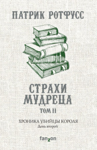 Патрик Ротфусс — Хроника Убийцы Короля. День второй. Страхи мудреца. Том 2