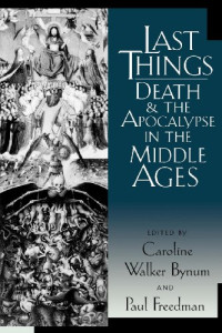 Caroline Walker Bynum, Paul Freedman — Last Things: Death and the Apocalypse in the Middle Ages
