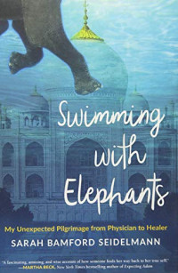 Seidelmann Sarah Bamford — Swimming with Elephants: My Unexpected Pilgrimage from Physician to Healer