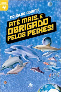 Adams Douglas — Até Mais, e Obrigado Pelos Peixes!