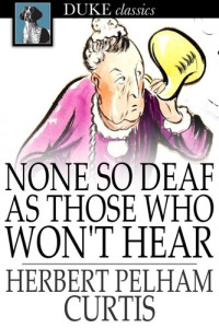 Herbert Pelham Curtis — None so Deaf as Those Who Won't Hear: A Comedietta in One Act