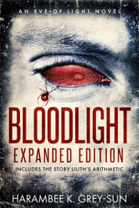 Harambee K. Grey-Sun — BloodLight: Expanded Edition (includes the story Lilith's Arithmetic)