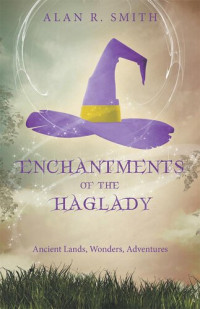 Alan R. Smith — Enchantments of the Haglady: Ancient Lands, Wonders, Adventures
