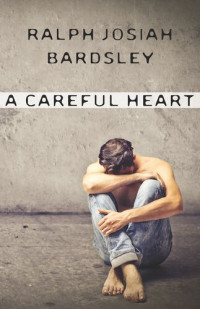 Ralph Josiah Bardsley — A Careful Heart