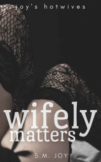 S.M. Joy — Wifely Matters: A First-Time Hotwife Story (Joy's Hotwives)