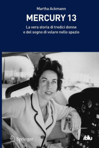 spazio, Mercury 13. La vera storia di tredici donne e del sogno di volare nello — Martha Ackmann