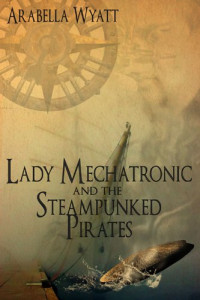 Wyatt Arabella — Lady Mechatronic and the Steampunked Pirates