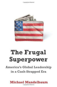 Mandelbaum Michael — The Frugal Superpower: America's Global Leadership in a Cash-Strapped Era