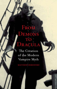 Beresford Matthew — From Demons to Dracula - The Creation of the Modern Vampire Myth