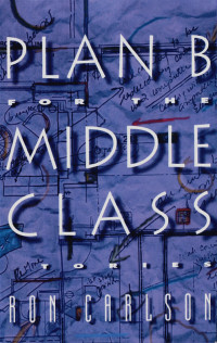 Carlson Ron — Plan B for the Middle Class: Stories