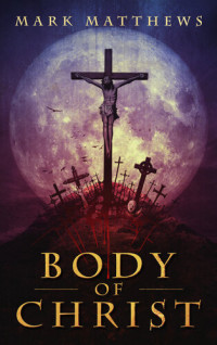 Matthews Mark — BODY OF CHRIST: A Novella