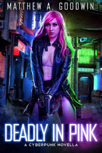 Matthew A. Goodwin — Deadly In Pink: A Cyberpunk Novella