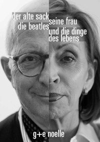 Noelle Elisabeth M; Noelle Maximilian G — Der alte Sack, seine Frau, die Beatles und die Dinge des Lebens.