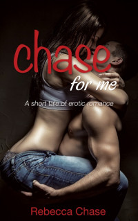 Chase Rebecca — Chase For Me: A short tale of erotic romance