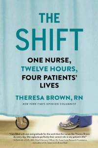 Brown Theresa — The Shift: One Nurse, Twelve Hours, Four Patients' Lives