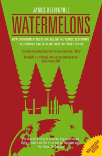 Delingpole James — Watermelons: How Environmentalists Are Killing the Planet, Destroying the Economy and Stealing Your Children's Future