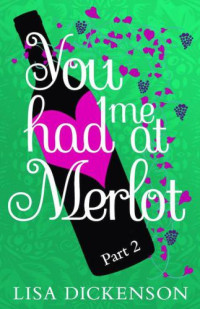 Dickenson Lisa — You Had Me at Merlot: Part 2