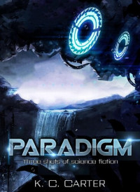Killian C Carter, K C Carter — Paradigm: Three shots of science fiction