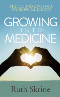 Skrine Ruth — Growing Into Medicine: The Life and Loves of a Psychosexual Doctor