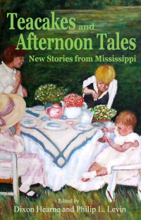 Hearne Dixon; Levin Philip L (editor) — Teacakes and Afternoon Tales: New Stories from Mississippi