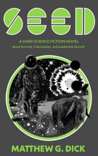 Matthew G. Dick — SEED: A Hard Science Fiction Novel about Survival, Colonization, and Leadership Growth