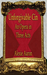 Aaron Alexie — Unforgivable Cin: An Opera in Three Acts