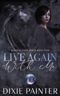 Dixie Painter — Live Again With Me (Magical Love Book 5)