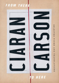 Ciaran Carson — From There to Here: Selected Poems and Translations