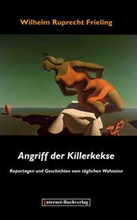 Frieling Wilhelm Ruprecht — Angriff der Killerkekse. Unglaubliche Reportagen und atemlose Geschichten