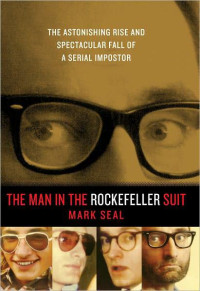 Seal Mark — The Man in the Rockefeller Suit: The Astonishing Rise and Spectacular Fall of a Serial Imposter