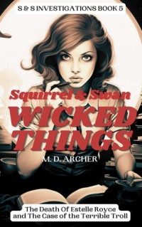 M. D. Archer — Squirrel & Swan Wicked Things: S & S Investigations, #5