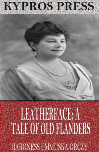 Baroness Emmuska Orczy — Leatherface: A Tale of Old Flanders