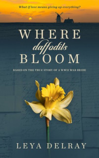 Leya Delray — Where Daffodils Bloom: Based on the True Story of a WWII War Bride