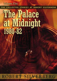 Silverberg Robert — The Palace at Midnight: The Collected Work of Robert Silverberg 5 (1980-82)