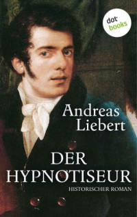 Liebert Andreas — Der Hypnotiseur - Historischer Roman